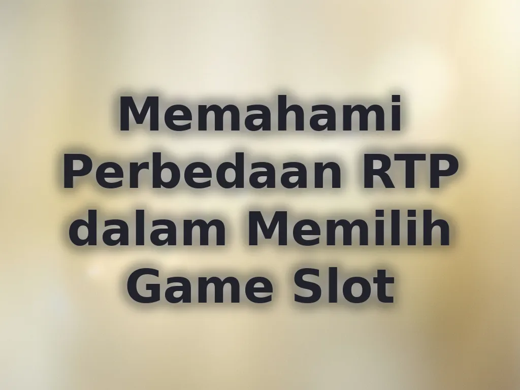 Memahami Perbedaan RTP dalam Memilih Game Slot