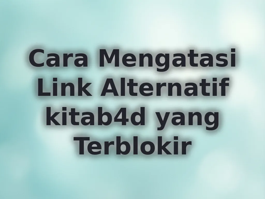 Cara Mengatasi Link Alternatif kitab4d yang Terblokir