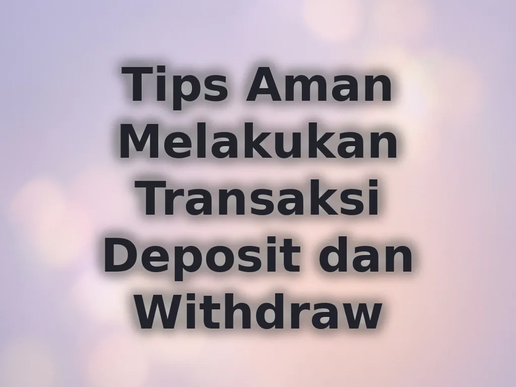 Tips Aman Melakukan Transaksi Deposit dan Withdraw